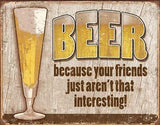 Beer Becuase Your Friends Just Aren't That Interesting Man Cave Metal Tin Sign 1767